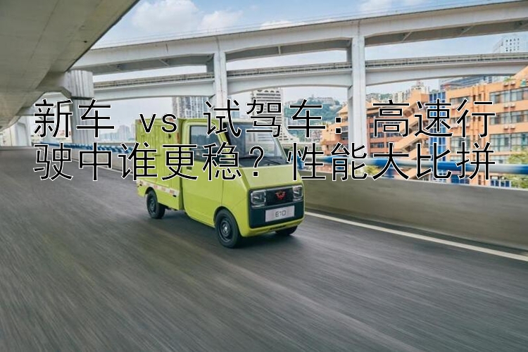 新车 vs 试驾车：高速行驶中谁更稳？性能大比拼